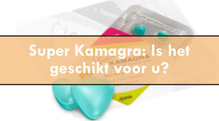 Super Kamagra: Is het geschikt voor u?